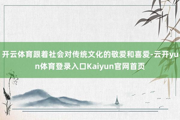 开云体育跟着社会对传统文化的敬爱和喜爱-云开yun体育登录入口Kaiyun官网首页