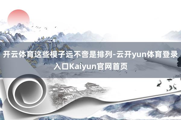 开云体育这些模子远不啻是排列-云开yun体育登录入口Kaiyun官网首页