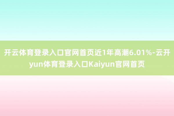 开云体育登录入口官网首页近1年高潮6.01%-云开yun体育登录入口Kaiyun官网首页