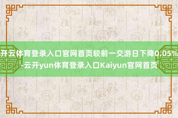 开云体育登录入口官网首页较前一交游日下降0.05%-云开yun体育登录入口Kaiyun官网首页