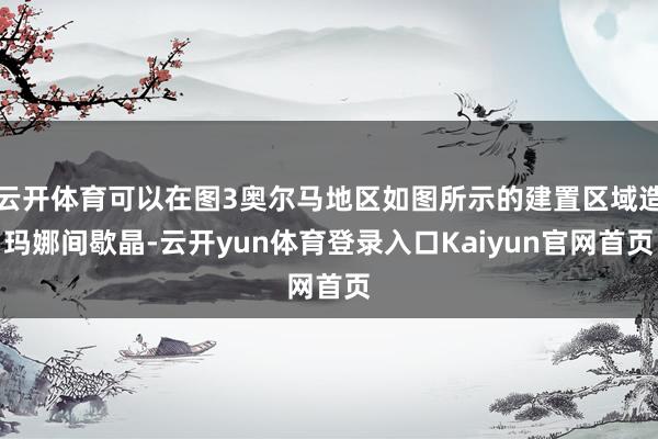 云开体育可以在图3奥尔马地区如图所示的建置区域造玛娜间歇晶-云开yun体育登录入口Kaiyun官网首页