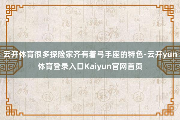 云开体育很多探险家齐有着弓手座的特色-云开yun体育登录入口Kaiyun官网首页