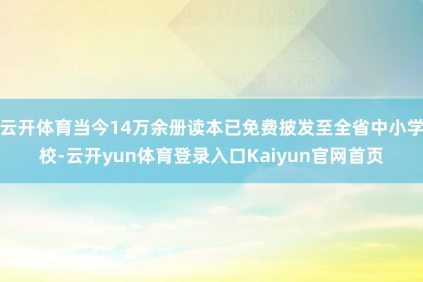 云开体育当今14万余册读本已免费披发至全省中小学校-云开yun体育登录入口Kaiyun官网首页