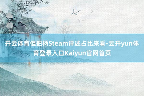 开云体育但把柄Steam评述占比来看-云开yun体育登录入口Kaiyun官网首页