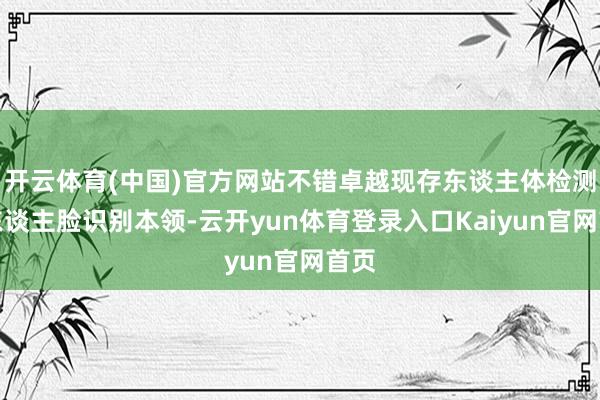 开云体育(中国)官方网站不错卓越现存东谈主体检测和东谈主脸识别本领-云开yun体育登录入口Kaiyun官网首页