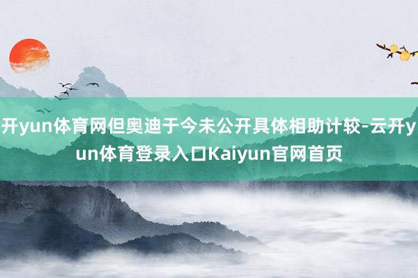 开yun体育网但奥迪于今未公开具体相助计较-云开yun体育登录入口Kaiyun官网首页