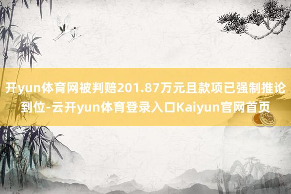 开yun体育网被判赔201.87万元且款项已强制推论到位-云开yun体育登录入口Kaiyun官网首页