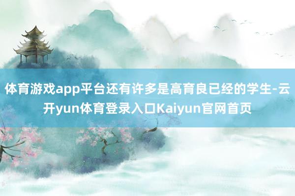 体育游戏app平台还有许多是高育良已经的学生-云开yun体育登录入口Kaiyun官网首页
