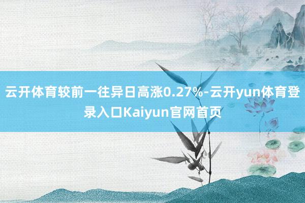 云开体育较前一往异日高涨0.27%-云开yun体育登录入口Kaiyun官网首页