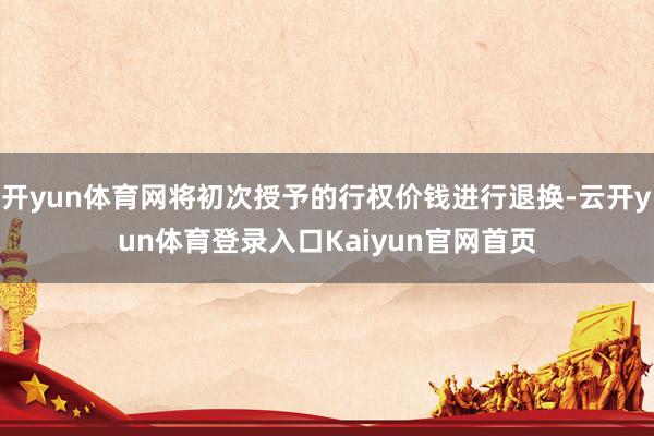 开yun体育网将初次授予的行权价钱进行退换-云开yun体育登录入口Kaiyun官网首页