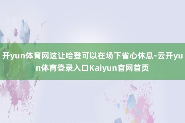 开yun体育网这让哈登可以在场下省心休息-云开yun体育登录入口Kaiyun官网首页