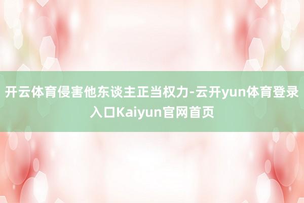 开云体育侵害他东谈主正当权力-云开yun体育登录入口Kaiyun官网首页