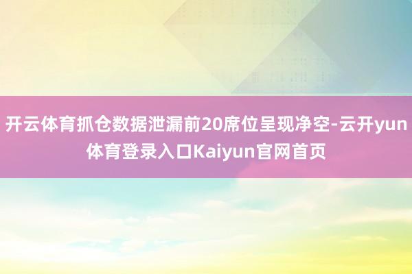 开云体育抓仓数据泄漏前20席位呈现净空-云开yun体育登录入口Kaiyun官网首页