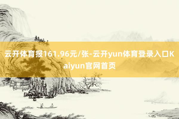 云开体育报161.96元/张-云开yun体育登录入口Kaiyun官网首页