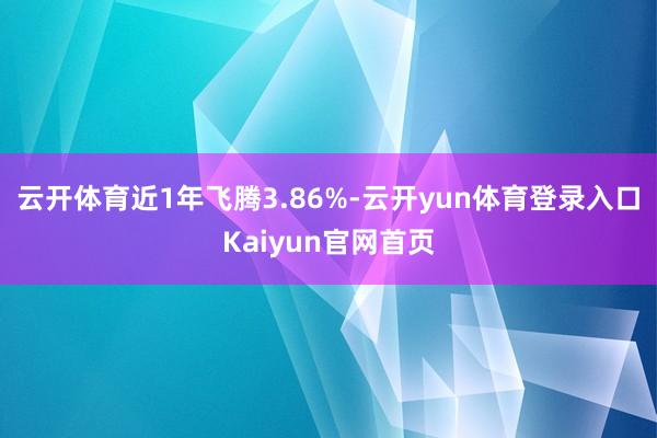 云开体育近1年飞腾3.86%-云开yun体育登录入口Kaiyun官网首页