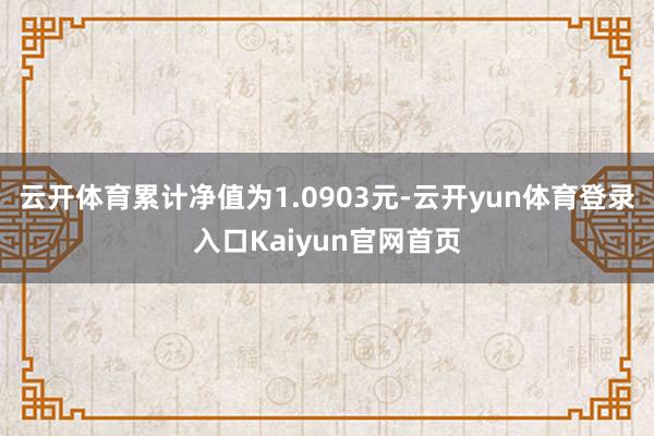 云开体育累计净值为1.0903元-云开yun体育登录入口Kaiyun官网首页