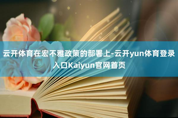 云开体育在宏不雅政策的部署上-云开yun体育登录入口Kaiyun官网首页