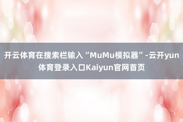 开云体育在搜索栏输入“MuMu模拟器”-云开yun体育登录入口Kaiyun官网首页