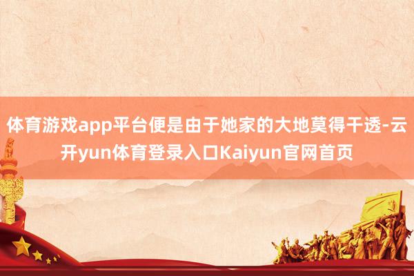 体育游戏app平台便是由于她家的大地莫得干透-云开yun体育登录入口Kaiyun官网首页