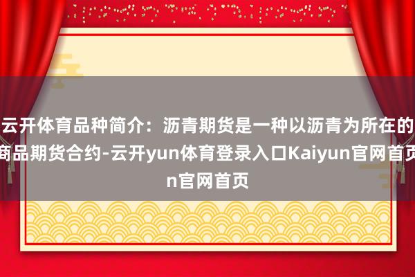 云开体育品种简介：沥青期货是一种以沥青为所在的商品期货合约-云开yun体育登录入口Kaiyun官网首页