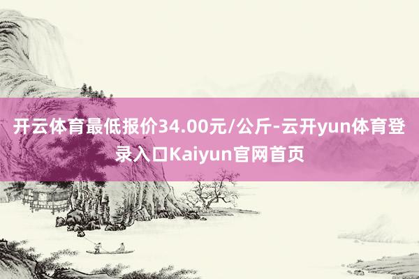 开云体育最低报价34.00元/公斤-云开yun体育登录入口Kaiyun官网首页