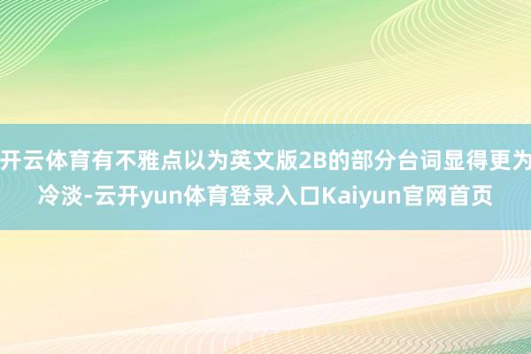 开云体育有不雅点以为英文版2B的部分台词显得更为冷淡-云开yun体育登录入口Kaiyun官网首页
