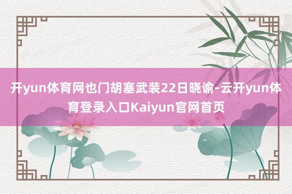 开yun体育网也门胡塞武装22日晓谕-云开yun体育登录入口Kaiyun官网首页