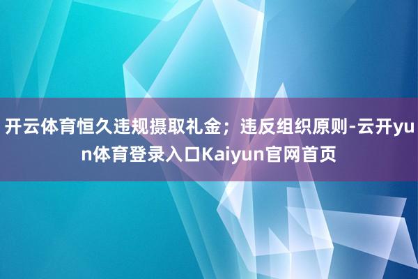 开云体育恒久违规摄取礼金；违反组织原则-云开yun体育登录入口Kaiyun官网首页