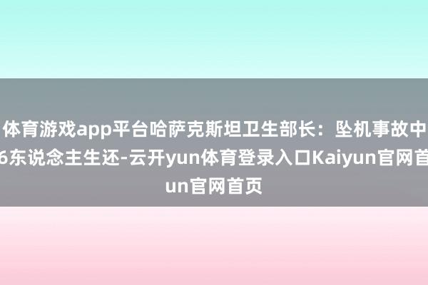 体育游戏app平台哈萨克斯坦卫生部长：坠机事故中有6东说念主生还-云开yun体育登录入口Kaiyun官网首页
