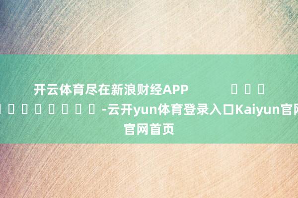 开云体育尽在新浪财经APP            													-云开yun体育登录入口Kaiyun官网首页