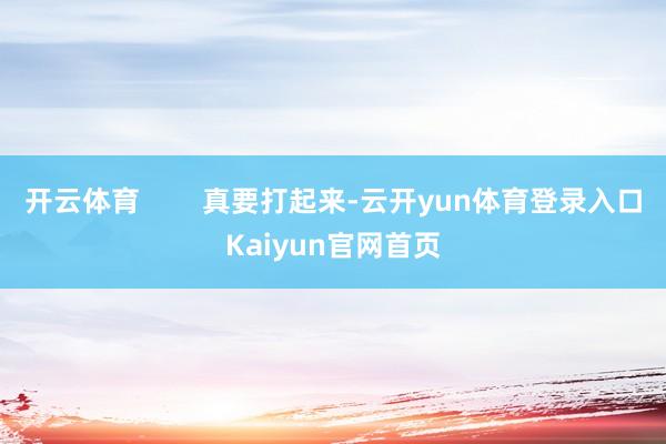 开云体育        真要打起来-云开yun体育登录入口Kaiyun官网首页