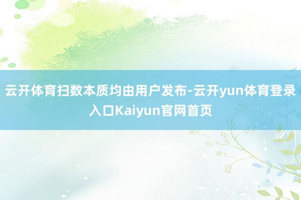 云开体育扫数本质均由用户发布-云开yun体育登录入口Kaiyun官网首页