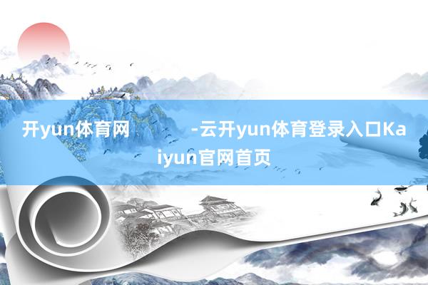 开yun体育网 -云开yun体育登录入口Kaiyun官网首页