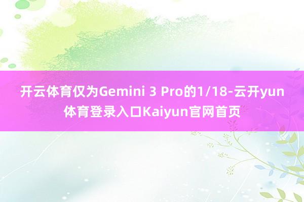 开云体育仅为Gemini 3 Pro的1/18-云开yun体育登录入口Kaiyun官网首页