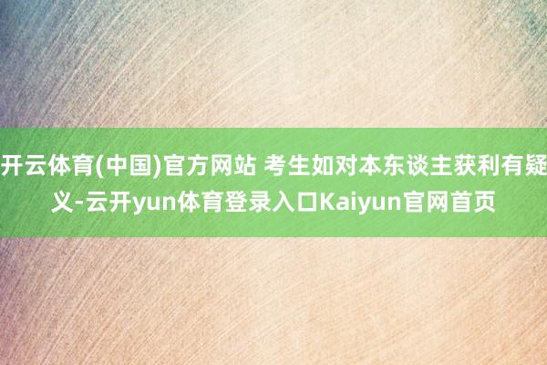 开云体育(中国)官方网站 考生如对本东谈主获利有疑义-云开yun体育登录入口Kaiyun官网首页