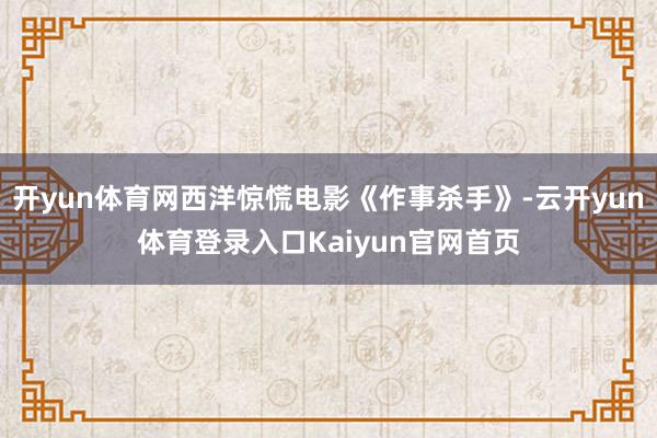 开yun体育网西洋惊慌电影《作事杀手》-云开yun体育登录入口Kaiyun官网首页
