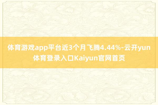 体育游戏app平台近3个月飞腾4.44%-云开yun体育登录入口Kaiyun官网首页