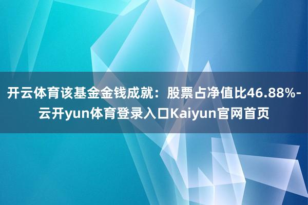 开云体育该基金金钱成就：股票占净值比46.88%-云开yun体育登录入口Kaiyun官网首页