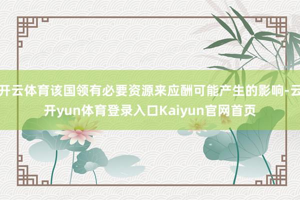 开云体育该国领有必要资源来应酬可能产生的影响-云开yun体育登录入口Kaiyun官网首页