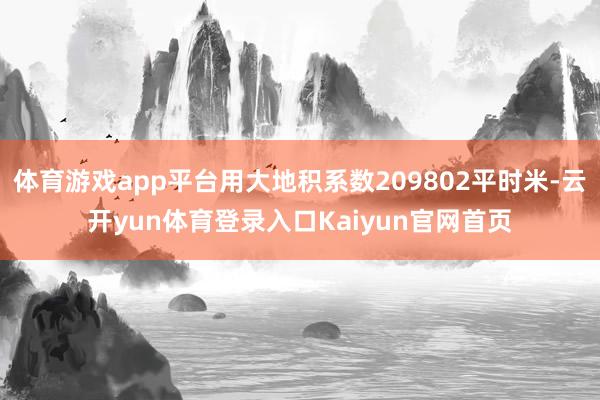 体育游戏app平台用大地积系数209802平时米-云开yun体育登录入口Kaiyun官网首页