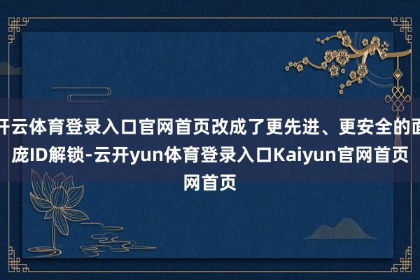 开云体育登录入口官网首页改成了更先进、更安全的面庞ID解锁-云开yun体育登录入口Kaiyun官网首页