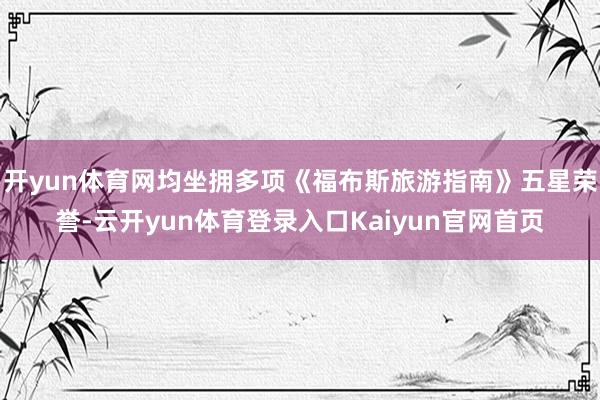 开yun体育网均坐拥多项《福布斯旅游指南》五星荣誉-云开yun体育登录入口Kaiyun官网首页