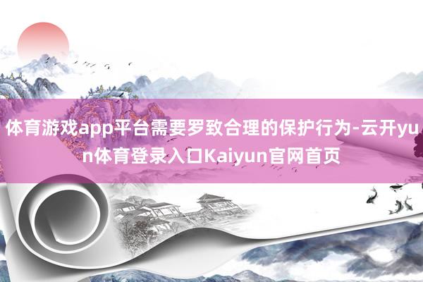 体育游戏app平台需要罗致合理的保护行为-云开yun体育登录入口Kaiyun官网首页