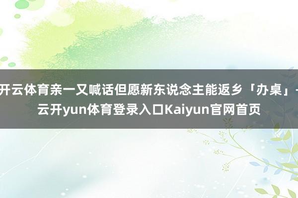 开云体育亲一又喊话但愿新东说念主能返乡「办桌」-云开yun体育登录入口Kaiyun官网首页