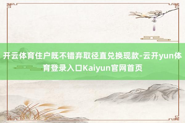 开云体育住户既不错弃取径直兑换现款-云开yun体育登录入口Kaiyun官网首页