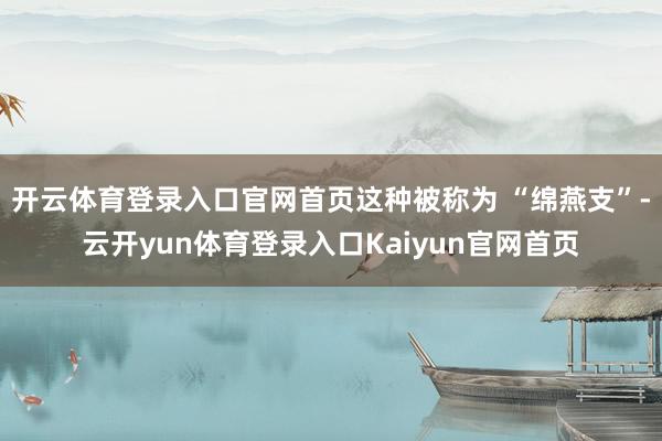 开云体育登录入口官网首页这种被称为 “绵燕支”-云开yun体育登录入口Kaiyun官网首页