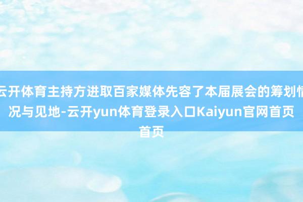云开体育主持方进取百家媒体先容了本届展会的筹划情况与见地-云开yun体育登录入口Kaiyun官网首页