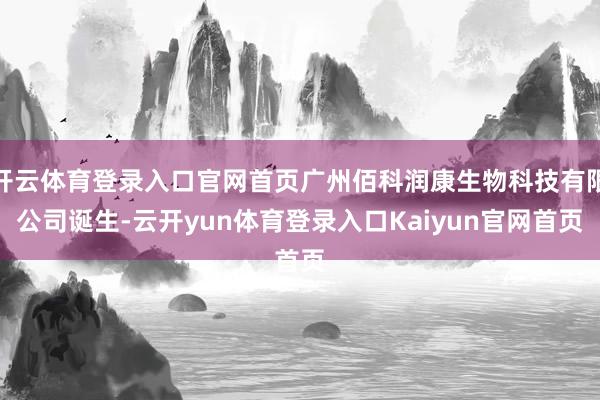 开云体育登录入口官网首页广州佰科润康生物科技有限公司诞生-云开yun体育登录入口Kaiyun官网首页