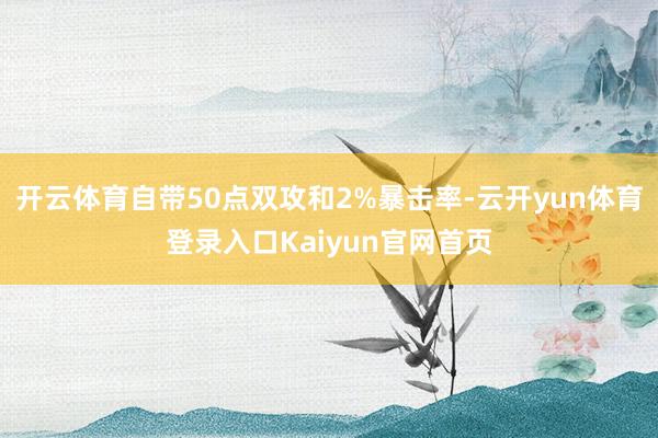 开云体育自带50点双攻和2%暴击率-云开yun体育登录入口Kaiyun官网首页