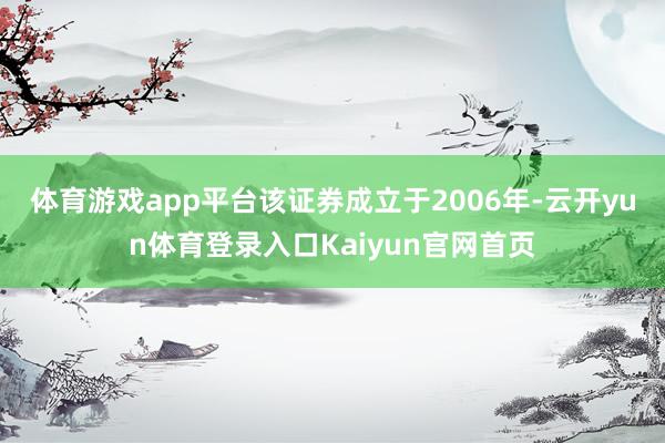 体育游戏app平台 该证券成立于2006年-云开yun体育登录入口Kaiyun官网首页